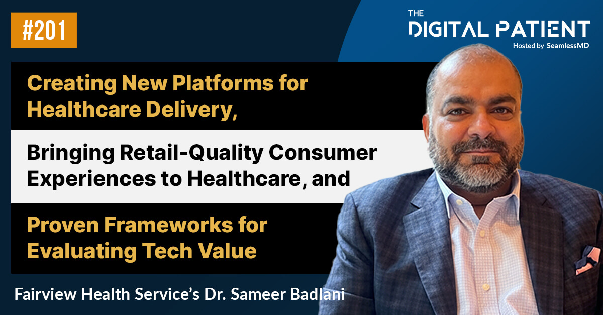 TDP 201: Fairview Health Service’s Dr. Sameer Badlani: Creating New Platforms for Healthcare Delivery, Bringing Retail-Quality Experiences to Healthcare, and Proven Frameworks for Evaluating Tech Value