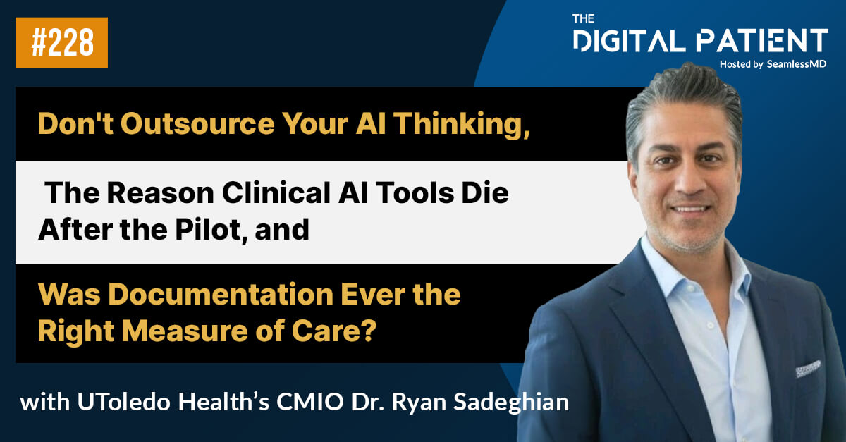 228: U of Toledo's former Enterprise CMIO Dr. Ryan Sadeghian: Don't Outsource Your AI Thinking, The Reason Clinical AI Tools Die After the Pilot, and Was Documentation Ever the Right Measure of Care?