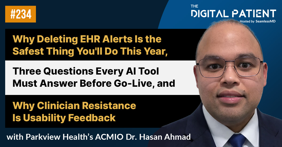 234: Parkview's ACMIO Dr. Hasan Ahmad: Why Deleting EHR Alerts Is the Safest Thing You'll Do This Year, Three Questions Every AI Tool Must Answer Before Go-Live, and Why Resistance Is Usability Feedback
