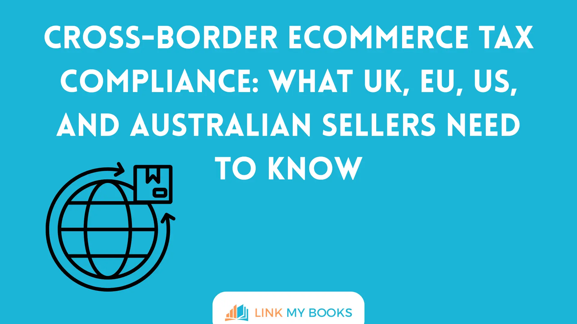 Cross-Border Ecommerce Tax Compliance: What UK, EU, US, and Australian Sellers Need to Know