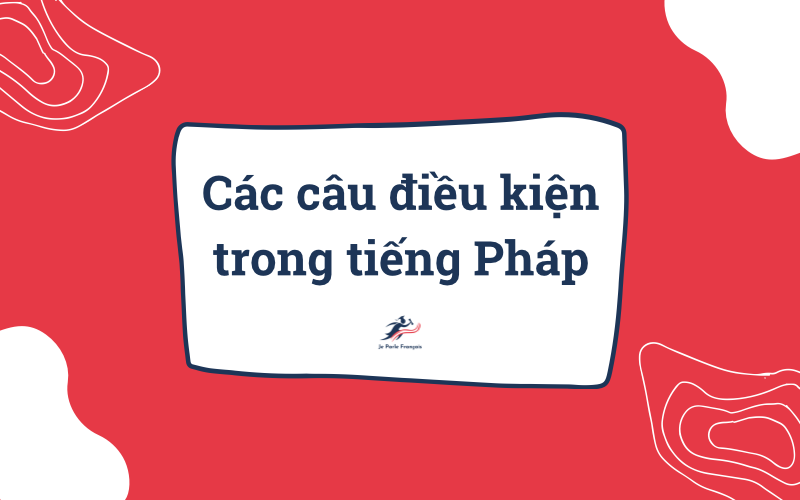 Các câu điều kiện trong tiếng Pháp