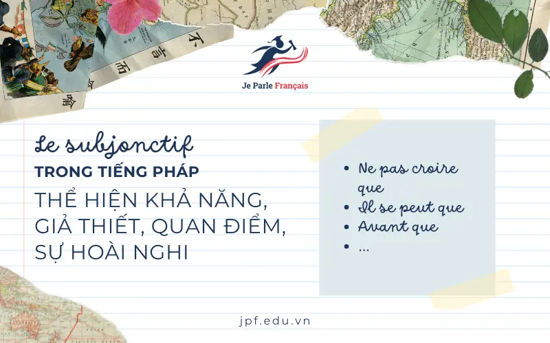 Sử dụng Le Subjonctif trong tiếng Pháp để thể hiện sự hoài nghi, giả thiết, góc nhìn chủ quan.