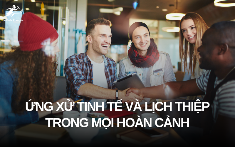 Tinh tế và lịch thiệp là chìa khoá để hoà nhập nền văn hoá Pháp