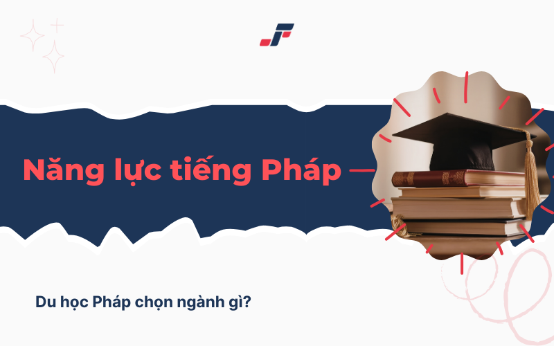 Chọn ngành du học Pháp phù hợp với yêu cầu đầu vào ngoại ngữ