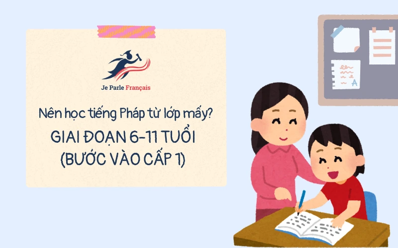 Nên học tiếng Pháp từ lớp mấy? Giai đoạn 6-11 tuổi.