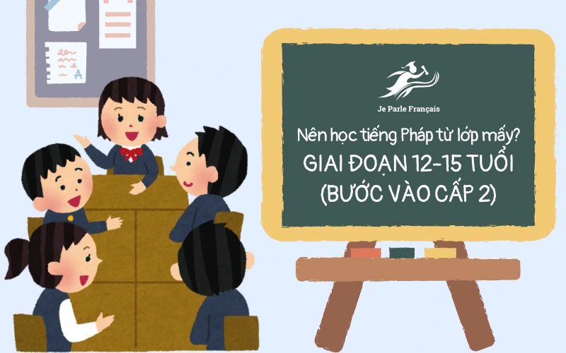 Nên học tiếng Pháp từ lớp mấy? Giai đoạn 12-15 tuổi