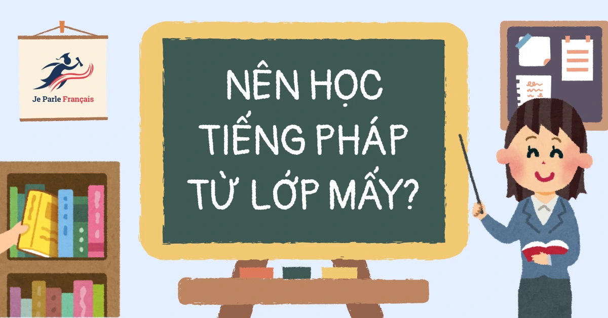 Nên Học Tiếng Pháp Từ Lớp Mấy Là Tốt Nhất?