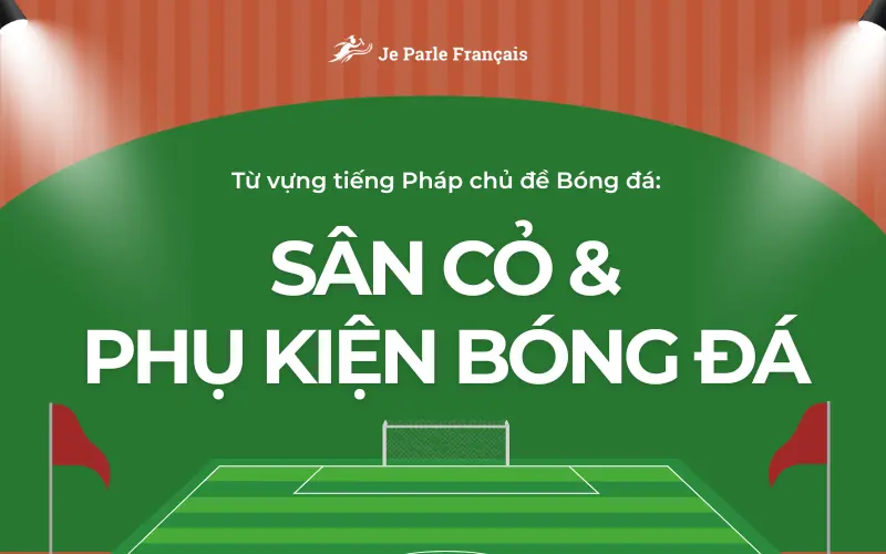 Từ vựng tiếng Pháp về sân cỏ và phụ kiện bóng đá