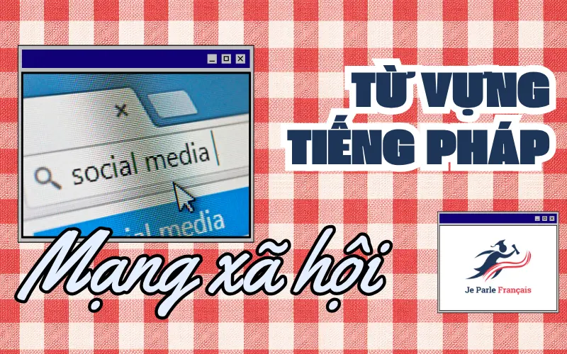 Từ vựng tiếng Pháp chủ đề Internet - nhóm từ về Mạng xã hội