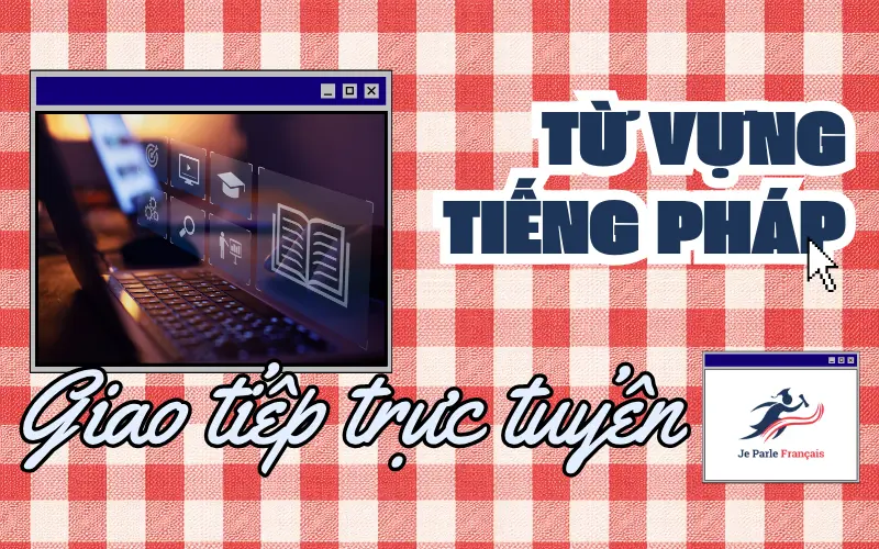 Từ vựng tiếng Pháp chủ đề Internet - nhóm từ về Giao tiếp trực tuyến