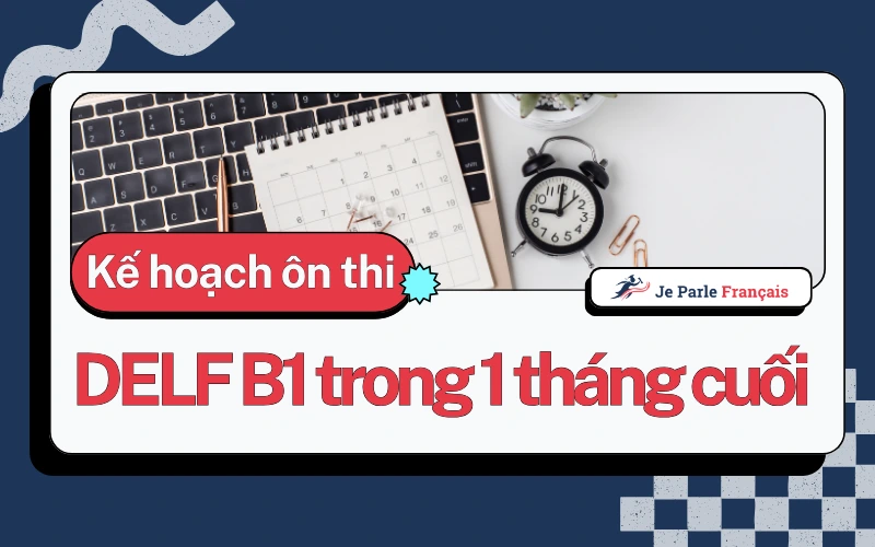 Kế hoạch ôn thi chi tiết 30 ngày trước kỳ thi DELF B1