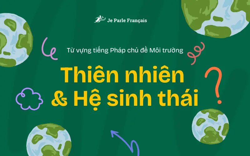 Tổng hợp từ vựng tiếng Pháp chủ đề môi trường - Thiên nhiên & hệ sinh thái