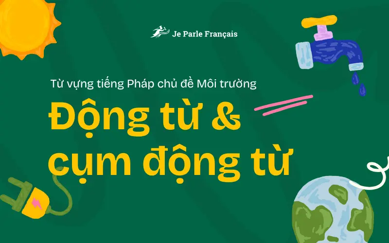 Tổng hợp từ vựng tiếng Pháp chủ đề môi trường - Động từ và cụm động từ