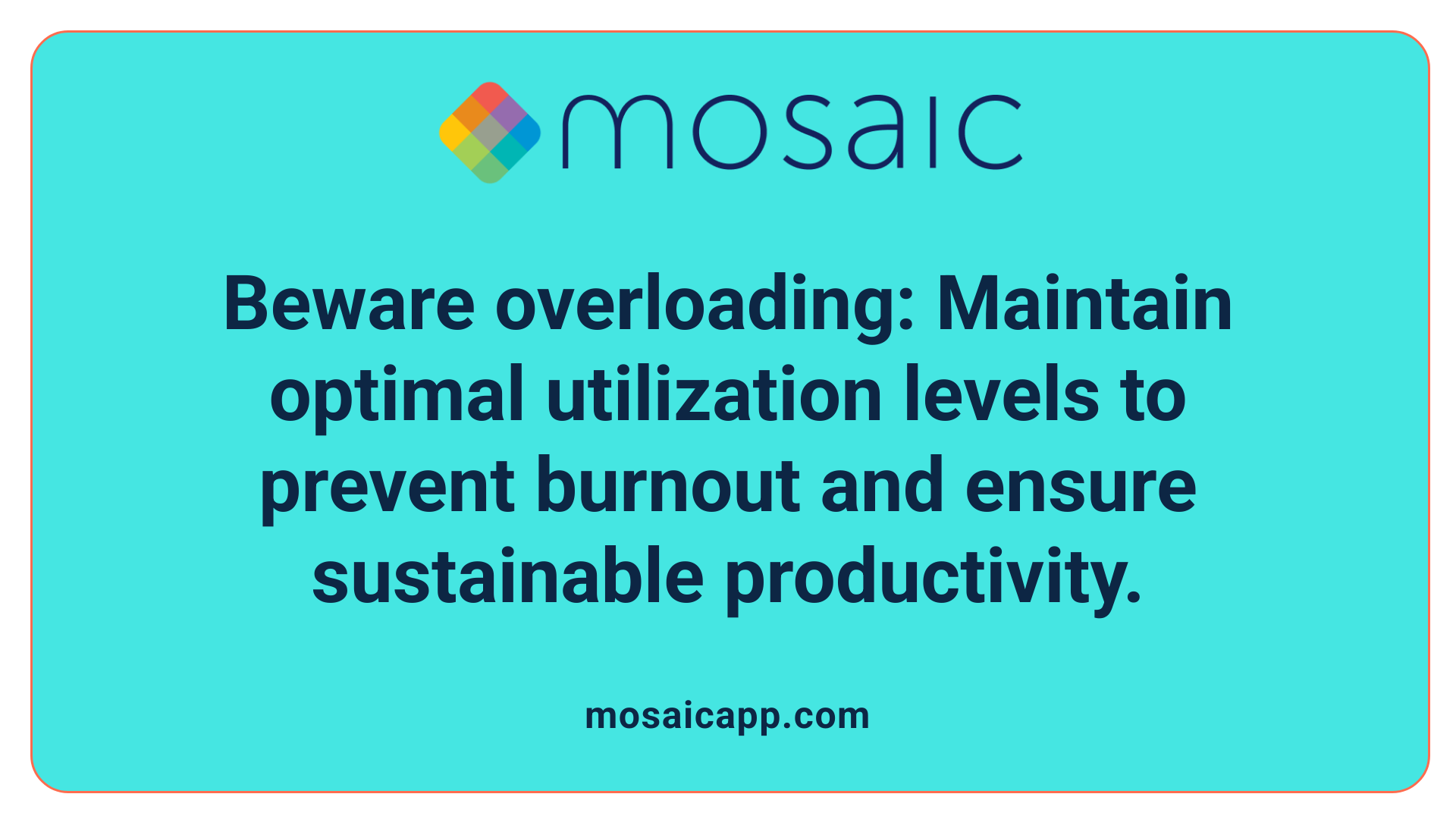 Beware overloading: Maintain optimal utilization levels to prevent burnout and ensure sustainable productivity.