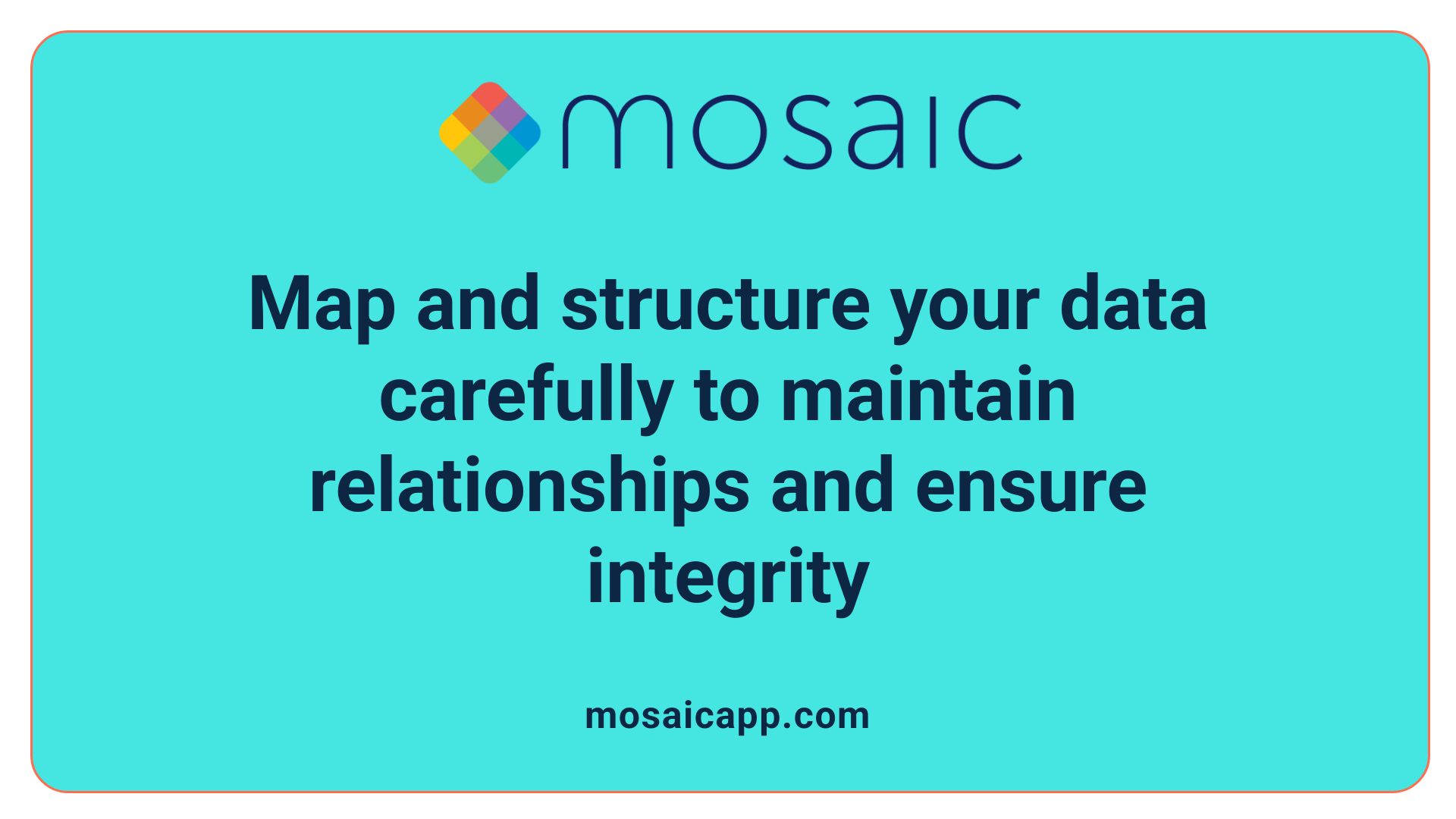Map and structure your data carefully to maintain relationships and ensure integrity