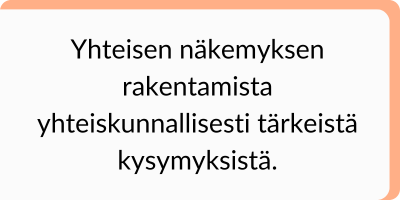 Yhteisen näkemyksen rakentamista yhteiskunnallisesti tärkeistä kysymyksistä.