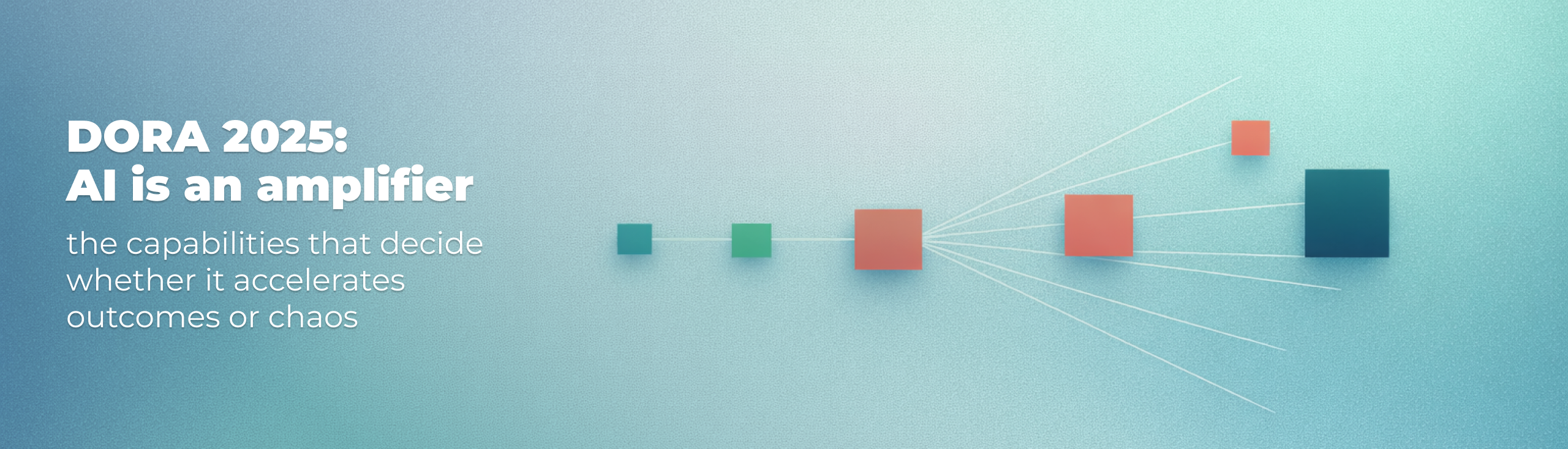 DORA 2025: AI is an amplifier — the capabilities that decide whether it accelerates outcomes or chaos