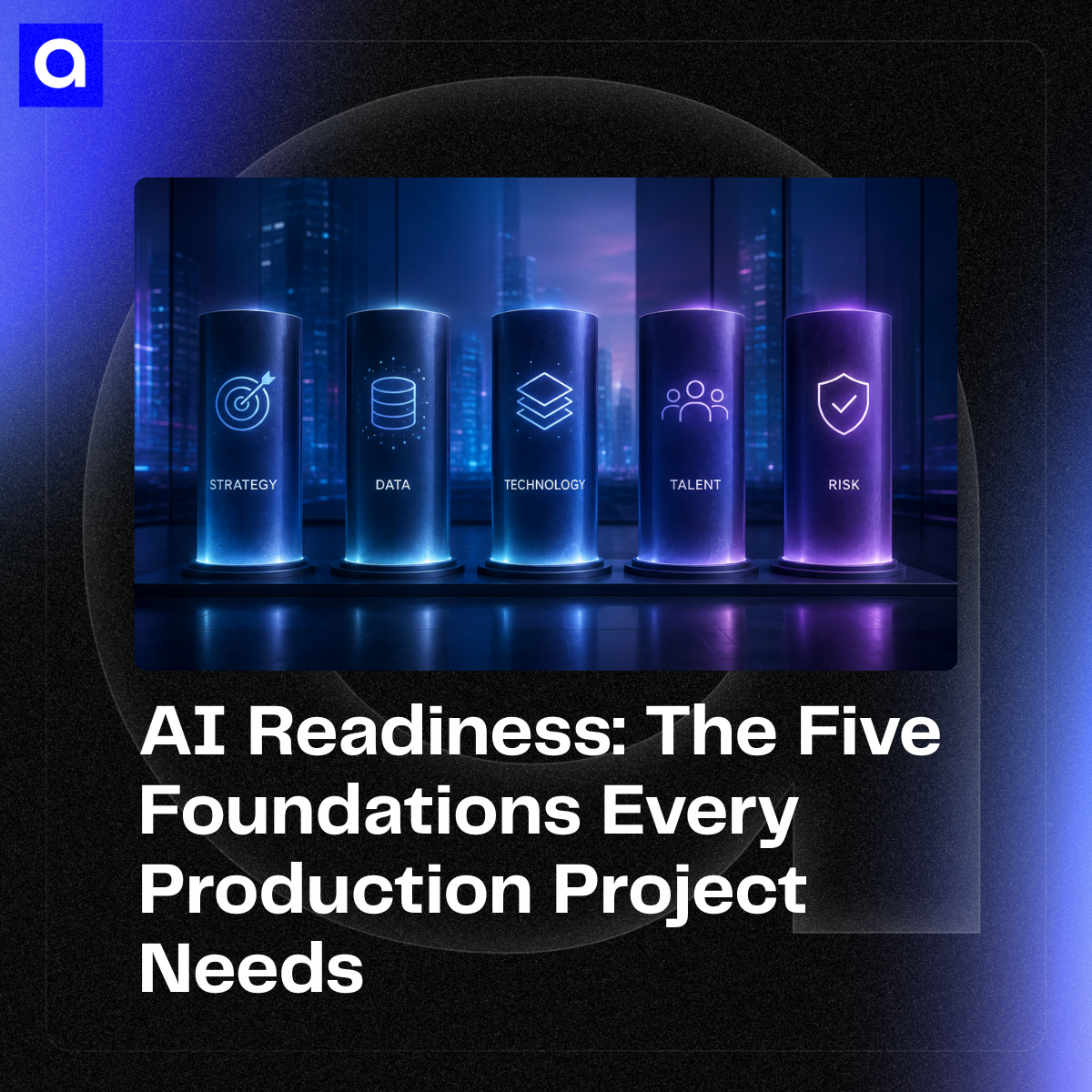 73% of AI projects never reach production. The difference is rarely the model. It is the five foundations underneath it: strategy, data, technology, talent, risk.