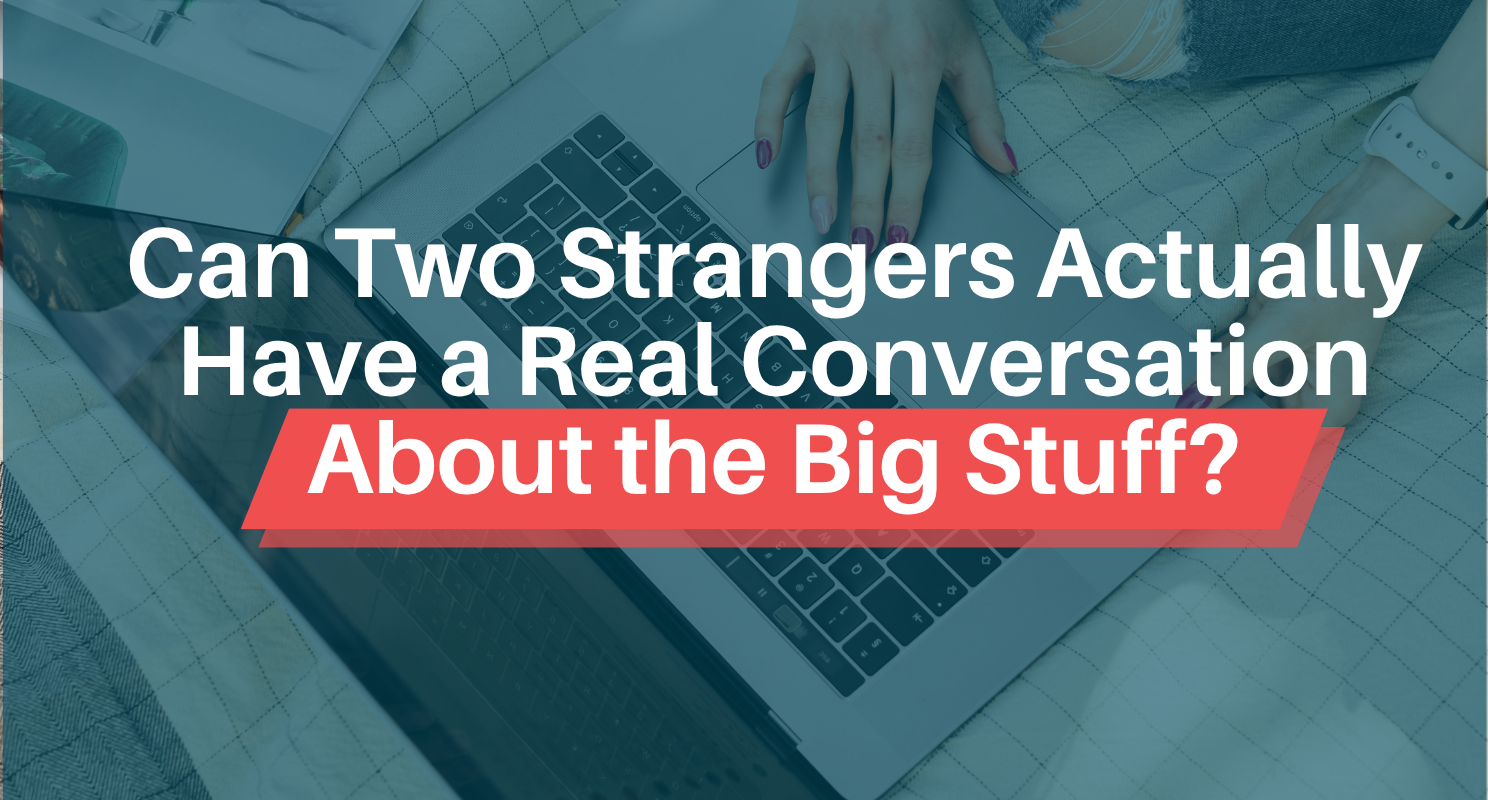 Can Two Strangers Actually Have a Real Conversation About the Big Stuff?