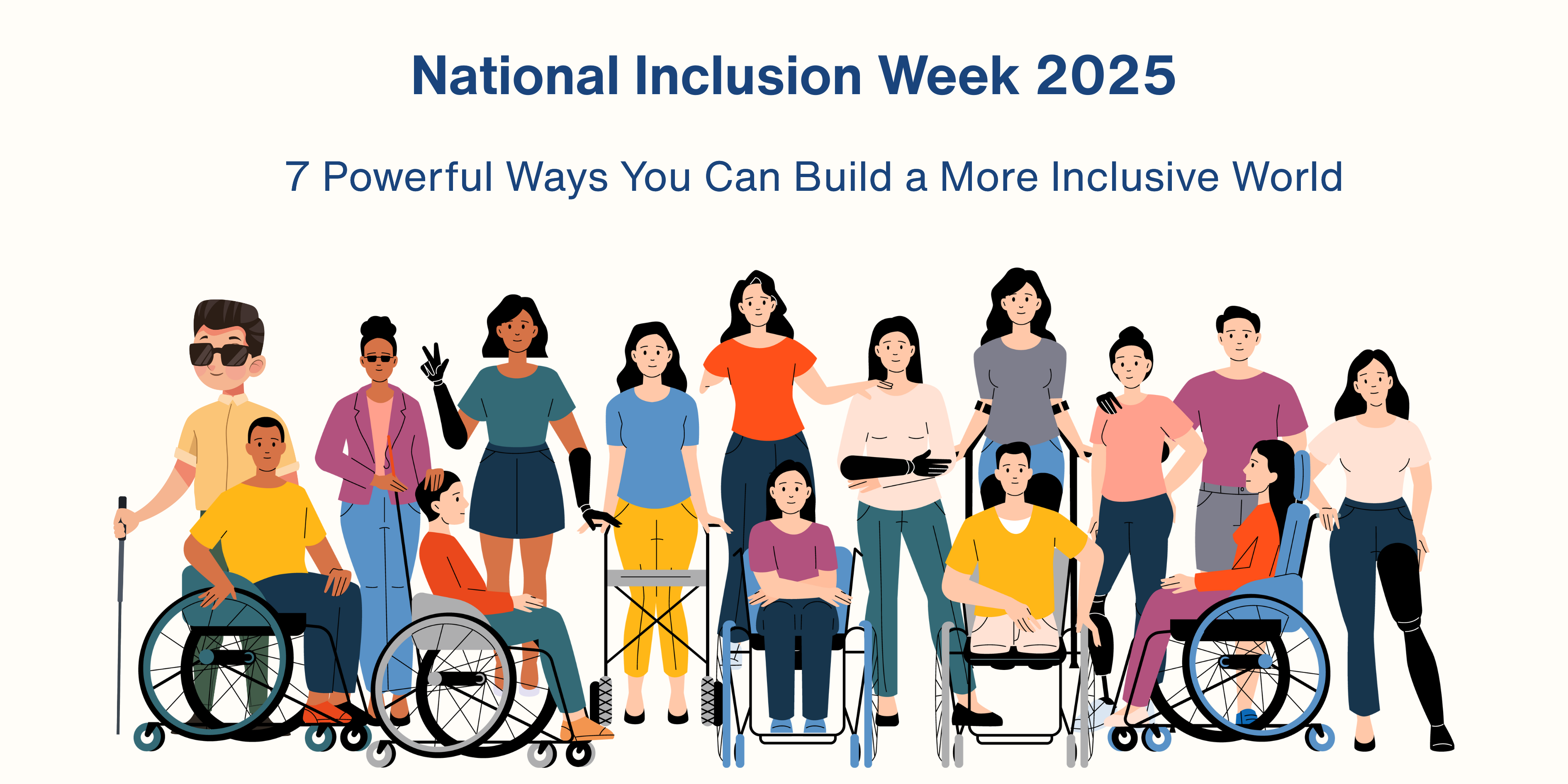 A colorful illustrated banner for National Inclusion Week 2025, with the text “7 Powerful Ways You Can Build a More Inclusive World.” The illustration shows a diverse group of people, including wheelchair users, people with prosthetic limbs, people with white canes, and individuals of varying skin tones and genders, all standing together in solidarity.