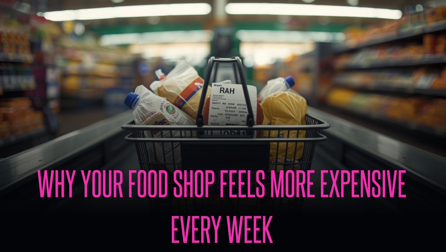 Why Your Food Shop Feels More Expensive Every Week