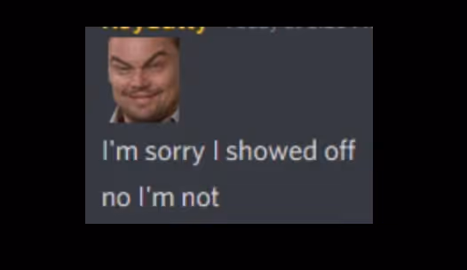 Screen shot of a discord message reading I'm sorry I showed off, then on the next line no I'm not