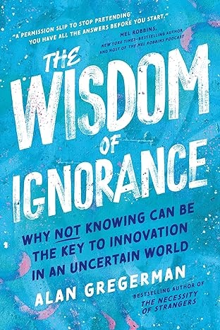 The Wisdom Of Ignorance: Why Not Knowing Can Be The Key To Innovation In An Uncertain World
