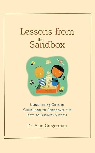 Lessons From The Sandbox: Using The 13 Gifts Of Childhood To Rediscover The Keys To Business Success