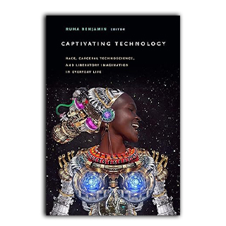 Captivating Technology: Race, Carceral Technoscience, and Liberatory Imagination in Everyday Life