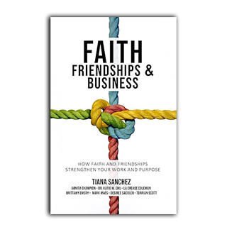 Faith, Friendships, And Business: How Faith And Friendships Strengthen Your Work And Purpose