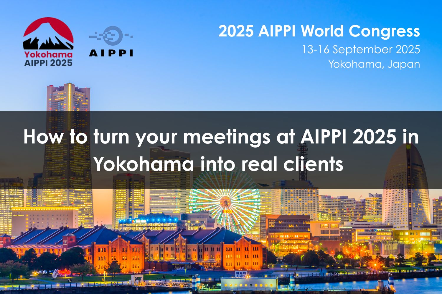 How to turn your meetings at AIPPI 2025 in Yokohama into real clients