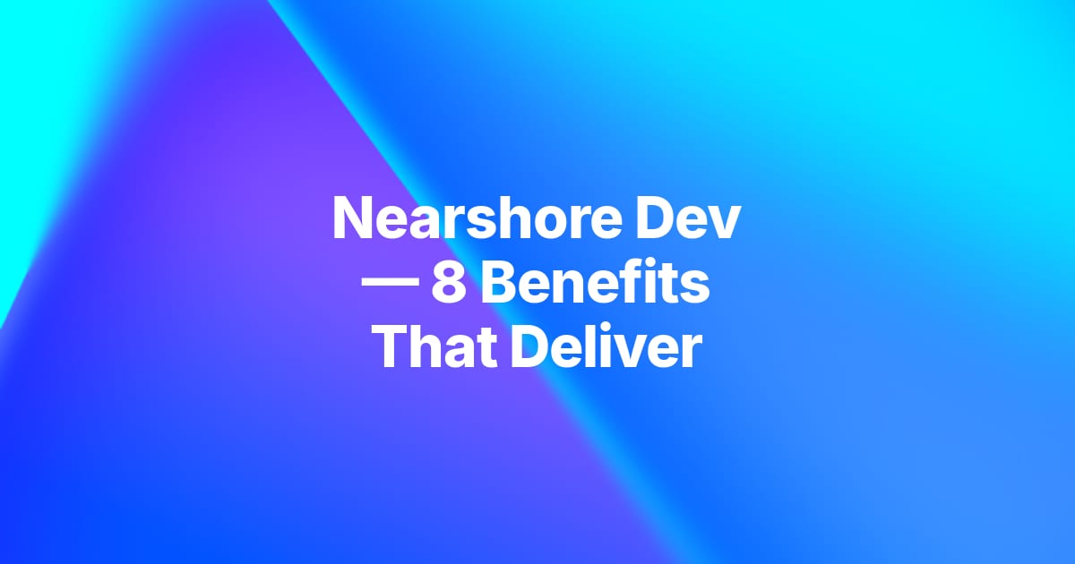 8 Proven Benefits of Nearshore Software Development