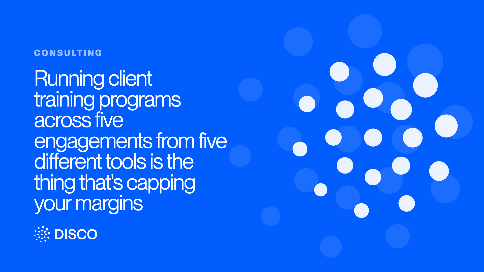 Running client training programs across five engagements from five different tools is the thing that's capping your margins