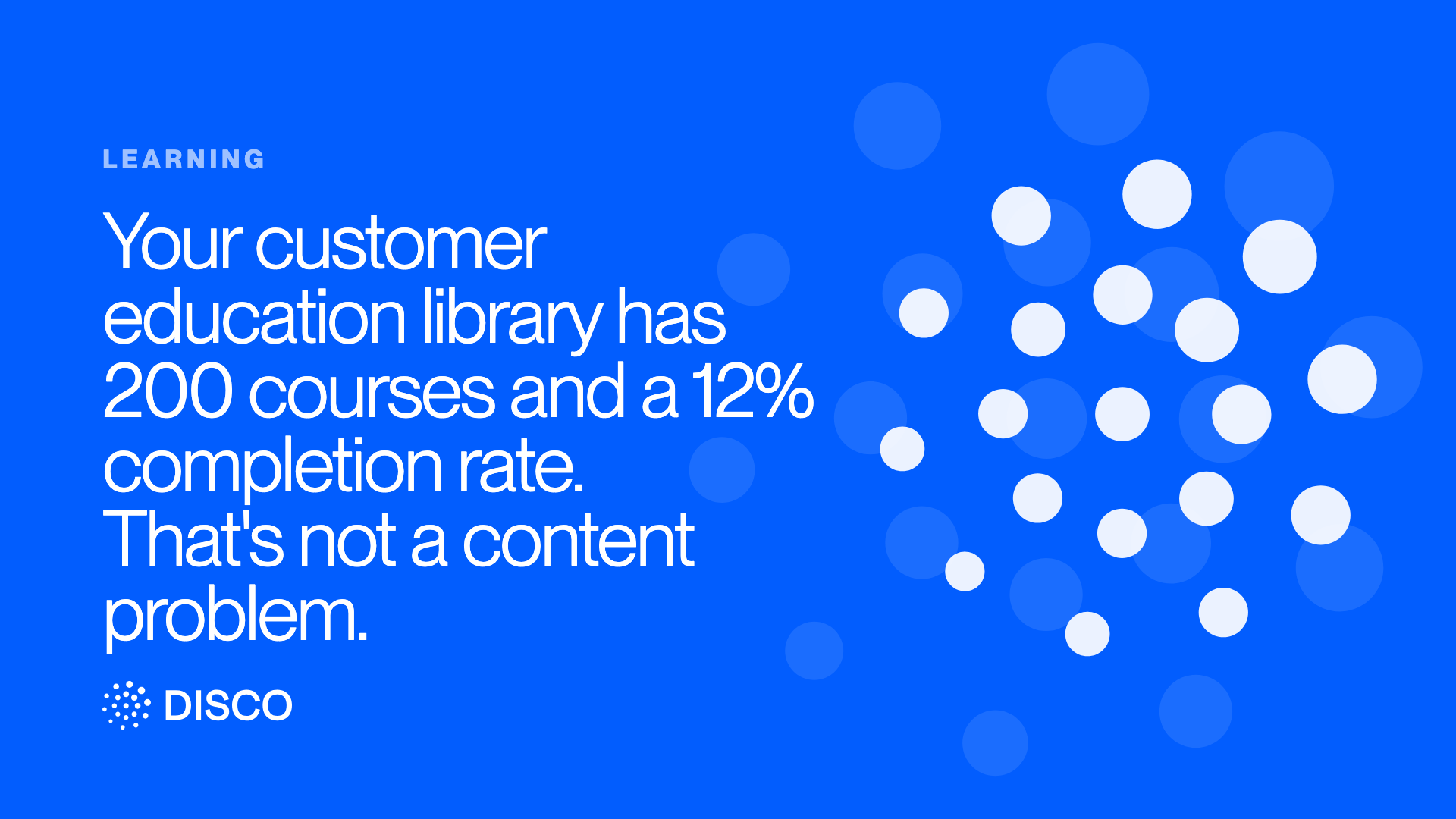 Your customer education library has 200 courses and a 12% completion rate. That's not a content problem.