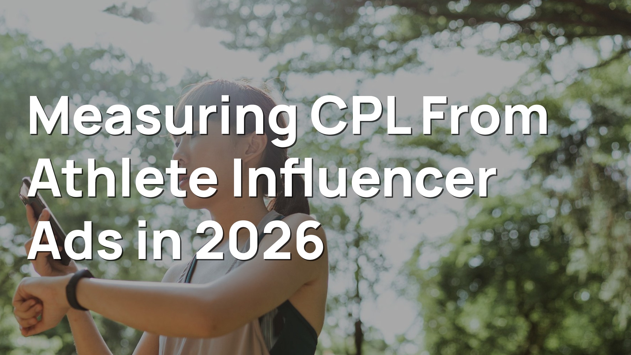 Athlete in activewear checking a smartwatch while holding a smartphone outdoors. Overlay title: Measuring CPL From Athlete Influencer Ads in 2026. Photo: Ketut Subiyanto / Pexels.