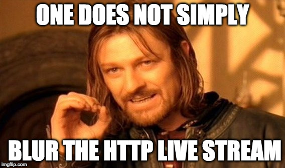 One does not simply blur the HTTP Live Stream