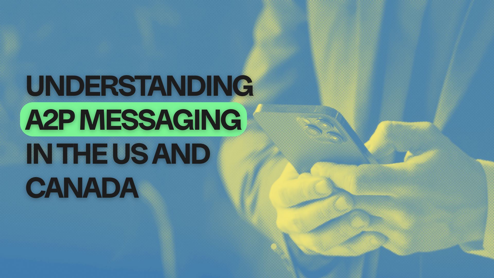 An image of a person holding a cell phone with text Understanding A2P Messaging in the US and Canada 