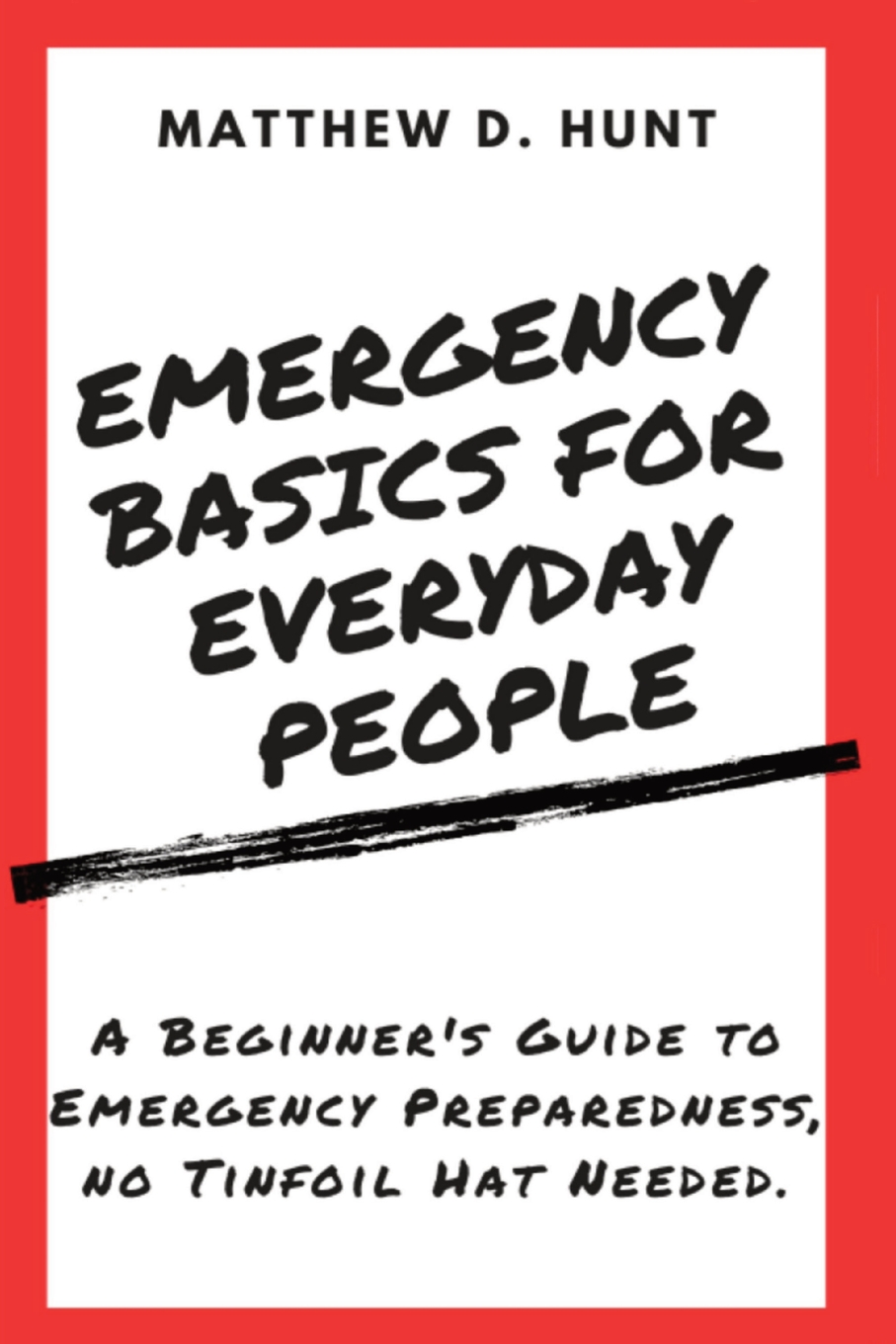 Emergency Basics for Everyday People: A Beginner's Guide to Emergency Preparedness, no Tinfoil Hat Needed.
