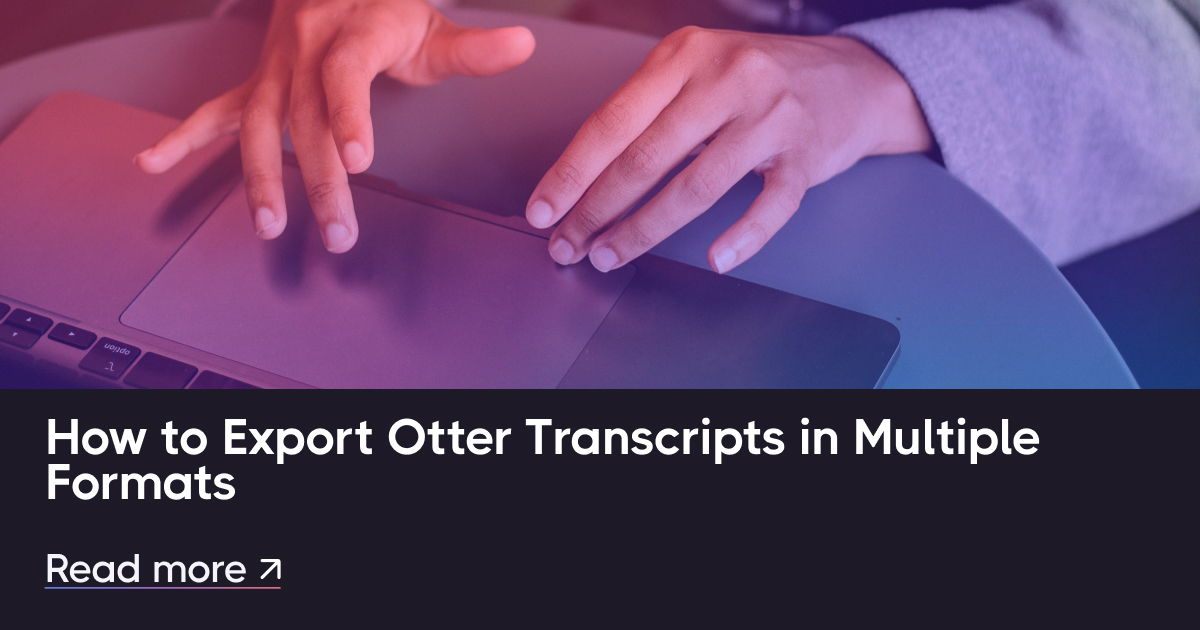 How to Export Otter Transcripts in Multiple Formats