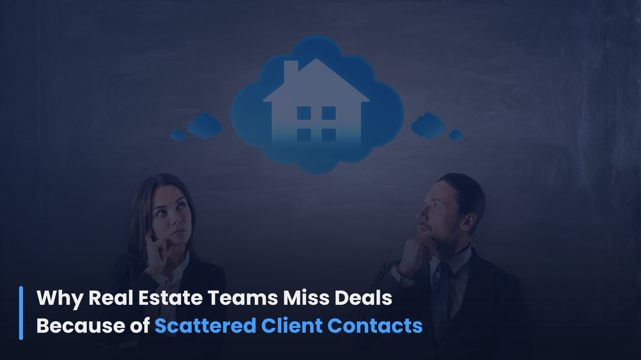 Why Real Estate Teams Miss Deals Because of Scattered Client Contacts