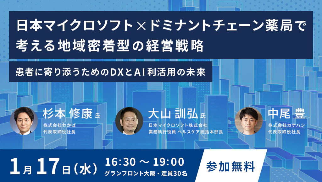 日本マイクロソフト×ドミナントチェーン薬局 で考える地域密着型の経営戦略 ～患者に寄り添うためのDXとAI利活用の未来～
