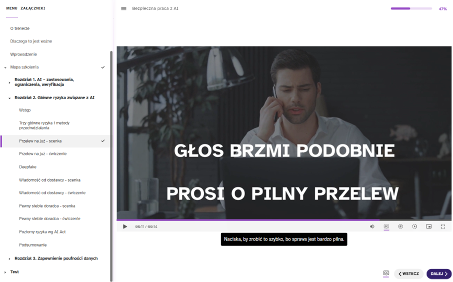 Zrzut ekranu przedstawia ekran szkolenia e-learningowego „Bezpieczna praca z AI”. W głównej części widoczna jest scenka wideo: mężczyzna siedzi przy laptopie i rozmawia przez telefon. Na kadrze umieszczono duży biały napis: „GŁOS BRZMI PODOBNIE” oraz „PROSI O PILNY PRZELEW”. Pod filmem widać napis dialogowy: „Naciska, by zrobić to szybko, bo sprawa jest bardzo pilna.” Obraz pokazuje przykład sytuacji, w której pracownik ma rozpoznać potencjalne oszustwo i odpowiednio zareagować. Po lewej stronie znajduje się menu szkolenia z listą rozdziałów i lekcji. Zaznaczona jest część dotycząca scenki „Przelew na już”, w rozdziale o głównych ryzykach związanych z AI. W prawym górnym rogu widoczny jest pasek postępu szkolenia z wartością 47%, a na dole ekranu znajdują się przyciski nawigacyjne „Wstecz” i „Dalej”.