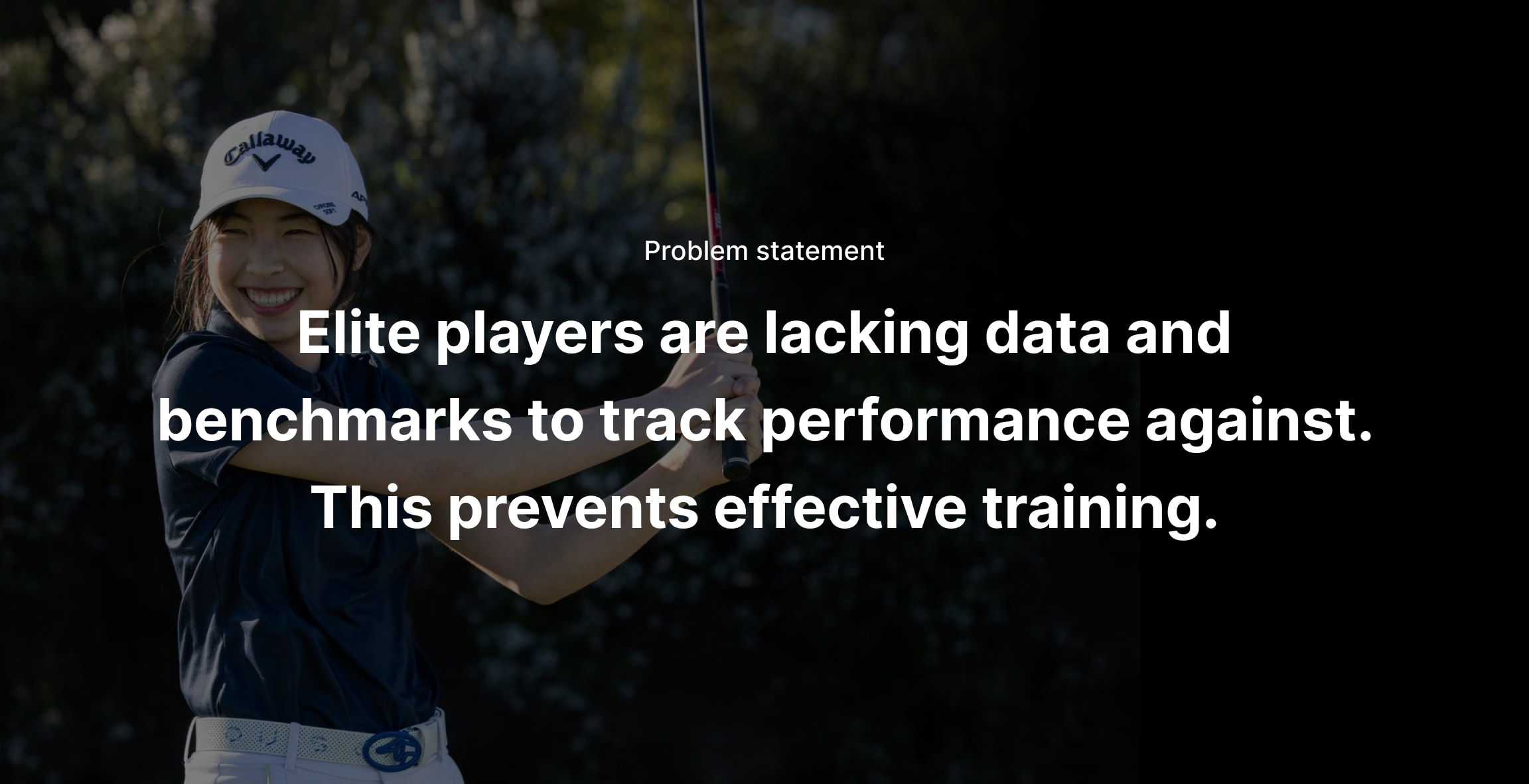 Problem statement: Players are lacking data and benchmarks to track performance. This prevents effective training.