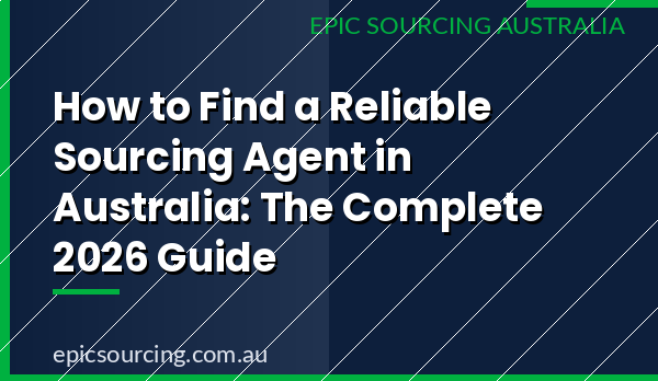How to find a reliable sourcing agent in Australia 2026 complete guide