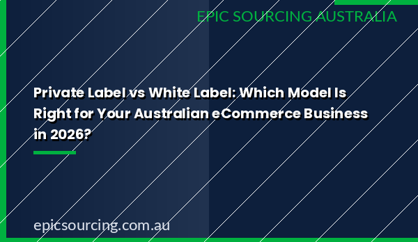 Private label vs white label products comparison for Australian eCommerce businesses — sourcing guide 2026