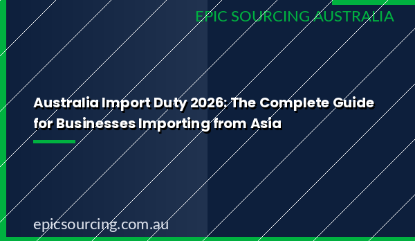 Australia import duty 2026 — complete guide for businesses importing from Asia including China and Vietnam