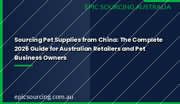 Sourcing pet supplies from China — complete guide for Australian retailers and pet business owners 2026