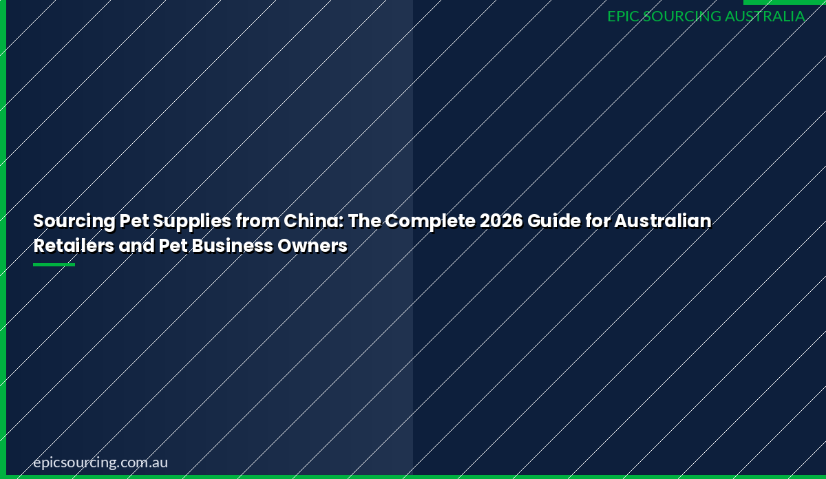 Sourcing pet supplies from China — complete guide for Australian retailers and pet business owners 2026