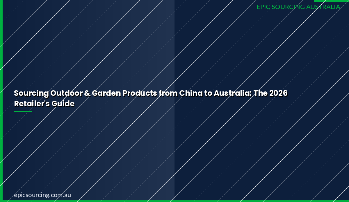 Sourcing Outdoor & Garden Products from China to Australia: The 2026 Retailer's Guide