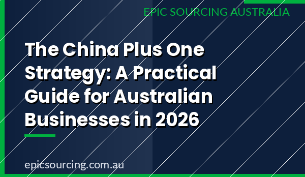 The China Plus One Strategy: A Practical Guide for Australian Businesses in 2026